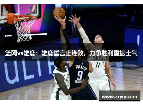 篮网vs雄鹿：雄鹿誓言止连败，力争胜利重振士气
