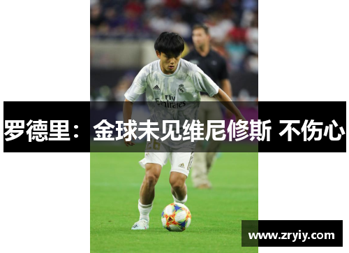 罗德里：金球未见维尼修斯 不伤心